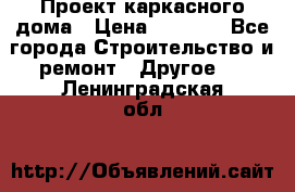 Проект каркасного дома › Цена ­ 8 000 - Все города Строительство и ремонт » Другое   . Ленинградская обл.